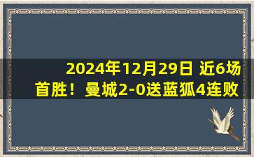 2024年12月29日 近6场首胜！曼城2-0送蓝狐4连败 哈兰德破4场球荒萨维尼奥传射